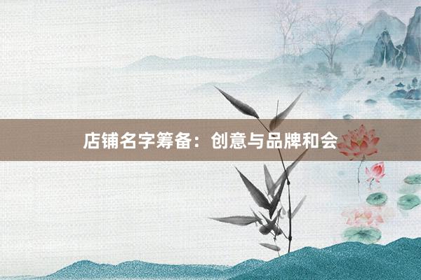 店铺名字筹备：创意与品牌和会