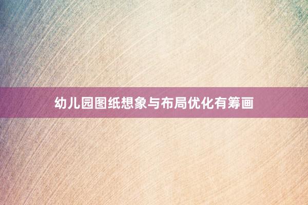 幼儿园图纸想象与布局优化有筹画