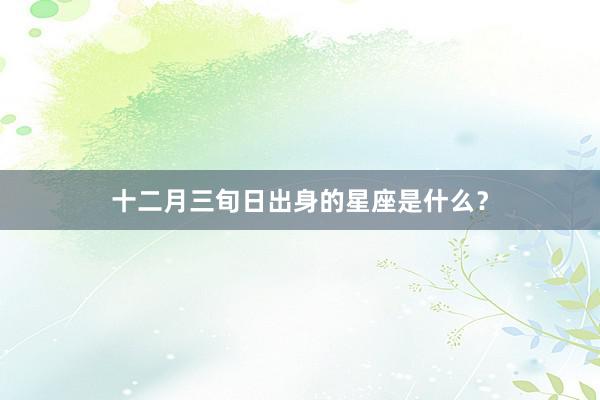 十二月三旬日出身的星座是什么？