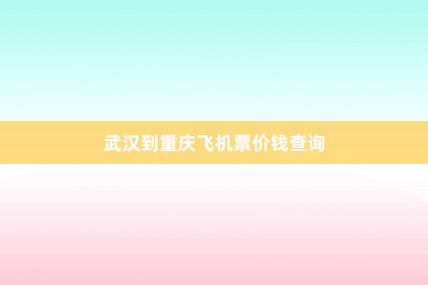 武汉到重庆飞机票价钱查询