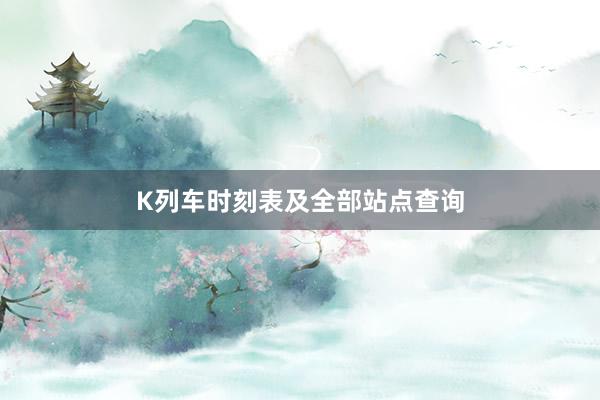 K列车时刻表及全部站点查询