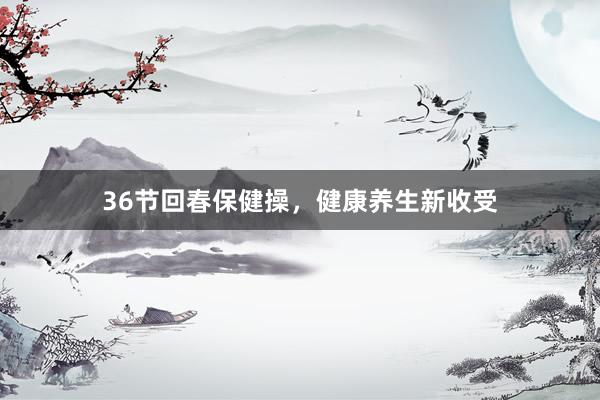 36节回春保健操，健康养生新收受