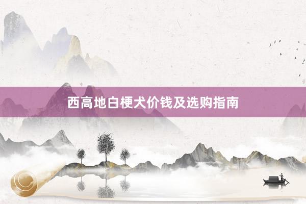 西高地白梗犬价钱及选购指南