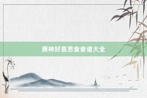 原神好意思食食谱大全